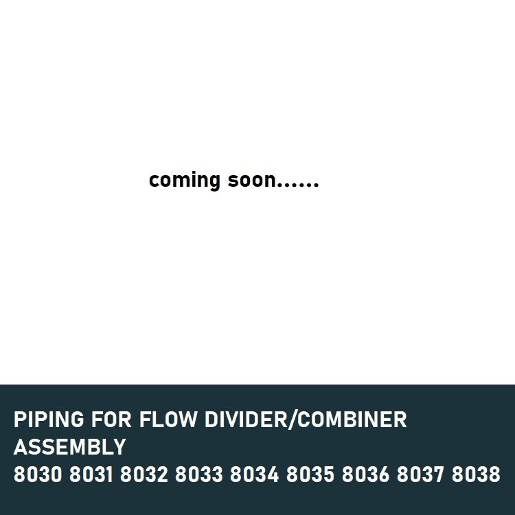 PIPING FOR FLOW DIVIDER-COMBINER ASSEMBLY 8030 8031 8032 8033 8034 8035 8036 8037 8038